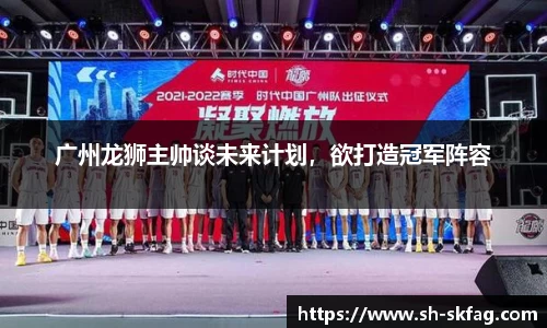 广州龙狮主帅谈未来计划,欲打造冠军阵容